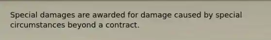 Special damages are awarded for damage caused by special circumstances beyond a contract.