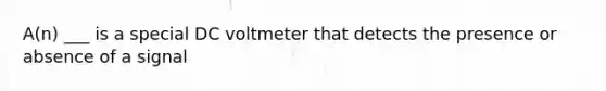 A(n) ___ is a special DC voltmeter that detects the presence or absence of a signal