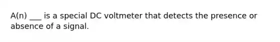 A(n) ___ is a special DC voltmeter that detects the presence or absence of a signal.