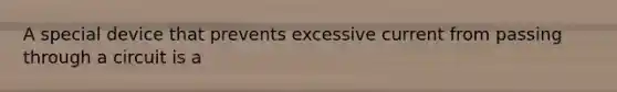 A special device that prevents excessive current from passing through a circuit is a