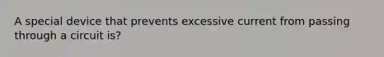 A special device that prevents excessive current from passing through a circuit is?