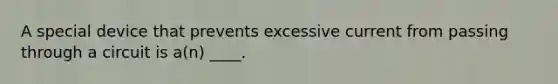 A special device that prevents excessive current from passing through a circuit is a(n) ____.