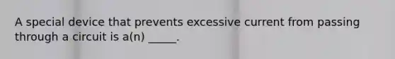 A special device that prevents excessive current from passing through a circuit is a(n) _____.