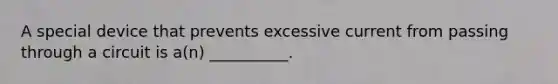 A special device that prevents excessive current from passing through a circuit is a(n) __________.