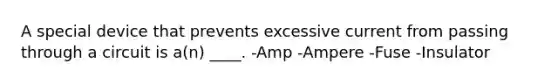 A special device that prevents excessive current from passing through a circuit is a(n) ____. -Amp -Ampere -Fuse -Insulator