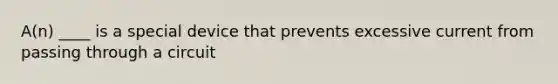 A(n) ____ is a special device that prevents excessive current from passing through a circuit