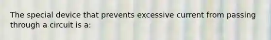 The special device that prevents excessive current from passing through a circuit is a: