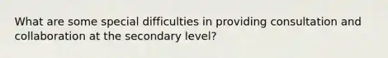 What are some special difficulties in providing consultation and collaboration at the secondary level?