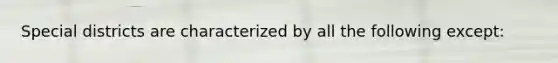 Special districts are characterized by all the following except:
