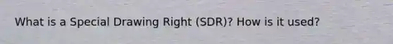 What is a Special Drawing Right (SDR)? How is it used?