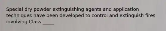 Special dry powder extinguishing agents and application techniques have been developed to control and extinguish fires involving Class _____