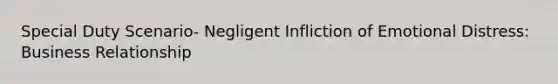 Special Duty Scenario- Negligent Infliction of Emotional Distress: Business Relationship