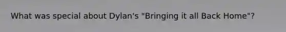 What was special about Dylan's "Bringing it all Back Home"?