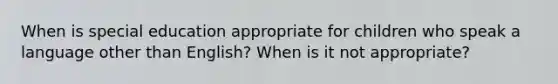 When is special education appropriate for children who speak a language other than English? When is it not appropriate?