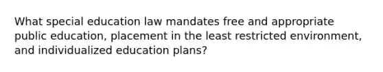 What special education law mandates free and appropriate public education, placement in the least restricted environment, and individualized education plans?