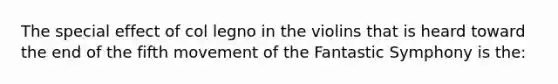 The special effect of col legno in the violins that is heard toward the end of the fifth movement of the Fantastic Symphony is the: