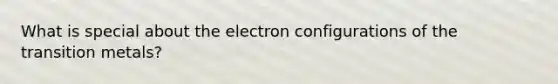 What is special about the electron configurations of the transition metals?