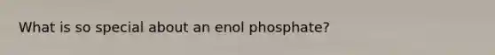 What is so special about an enol phosphate?