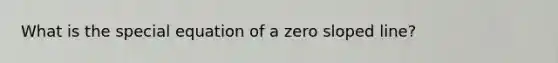 What is the special equation of a zero sloped line?