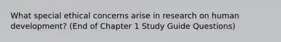 What special ethical concerns arise in research on human development? (End of Chapter 1 Study Guide Questions)
