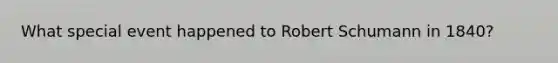 What special event happened to Robert Schumann in 1840?