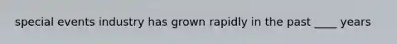 special events industry has grown rapidly in the past ____ years