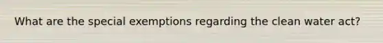 What are the special exemptions regarding the clean water act?