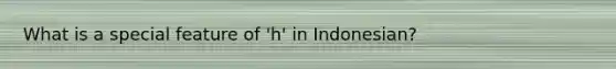 What is a special feature of 'h' in Indonesian?