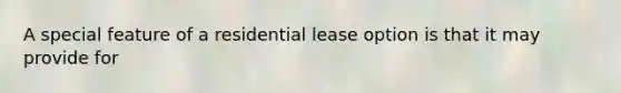 A special feature of a residential lease option is that it may provide for