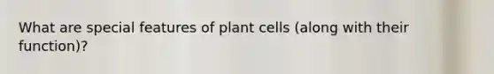 What are special features of plant cells (along with their function)?