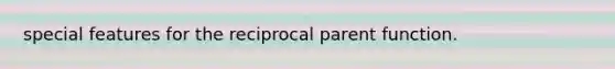 special features for the reciprocal parent function.