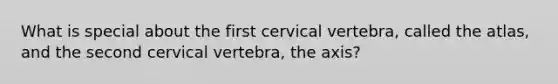 What is special about the first cervical vertebra, called the atlas, and the second cervical vertebra, the axis?