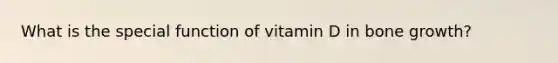 What is the special function of vitamin D in bone growth?