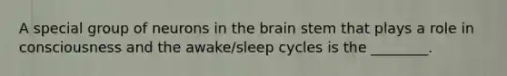 A special group of neurons in <a href='https://www.questionai.com/knowledge/kLMtJeqKp6-the-brain' class='anchor-knowledge'>the brain</a> stem that plays a role in consciousness and the awake/sleep cycles is the ________.