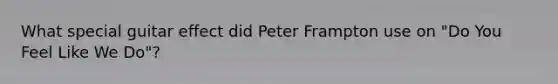 What special guitar effect did Peter Frampton use on "Do You Feel Like We Do"?