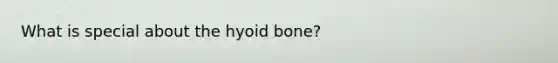 What is special about the hyoid bone?