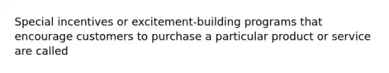 Special incentives or excitement-building programs that encourage customers to purchase a particular product or service are called