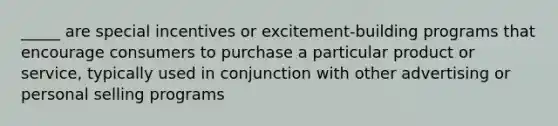 _____ are special incentives or excitement-building programs that encourage consumers to purchase a particular product or service, typically used in conjunction with other advertising or personal selling programs