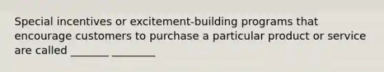 Special incentives or excitement-building programs that encourage customers to purchase a particular product or service are called _______ ________