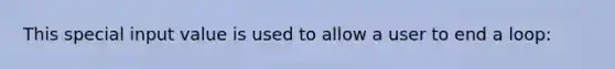 This special input value is used to allow a user to end a loop: