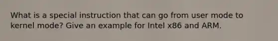 What is a special instruction that can go from user mode to kernel mode? Give an example for Intel x86 and ARM.