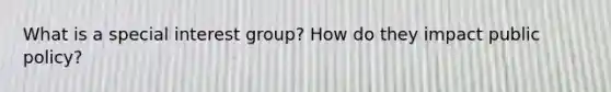 What is a special interest group? How do they impact public policy?