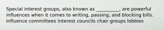 Special interest groups, also known as __________, are powerful influences when it comes to writing, passing, and blocking bills. influence committees interest councils chair groups lobbies