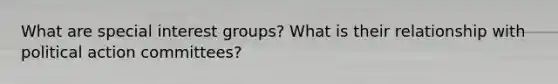 What are special interest groups? What is their relationship with political action committees?