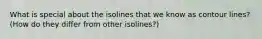 What is special about the isolines that we know as contour lines? (How do they differ from other isolines?)