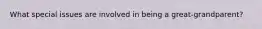 What special issues are involved in being a great-grandparent?