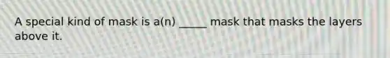 A special kind of mask is a(n) _____ mask that masks the layers above it.