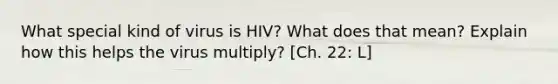 What special kind of virus is HIV? What does that mean? Explain how this helps the virus multiply? [Ch. 22: L]