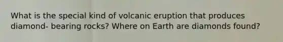 What is the special kind of volcanic eruption that produces diamond- bearing rocks? Where on Earth are diamonds found?