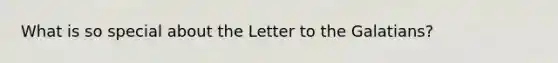 What is so special about the Letter to the Galatians?